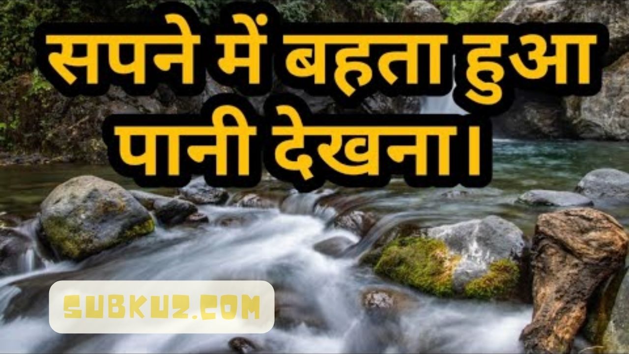 सपने में बहता पानी देखना कैसा होता है ? बहता हुआ पानी देखना यह सपना एक अच्छा सपना माना गया है, जाने कैसे  ?