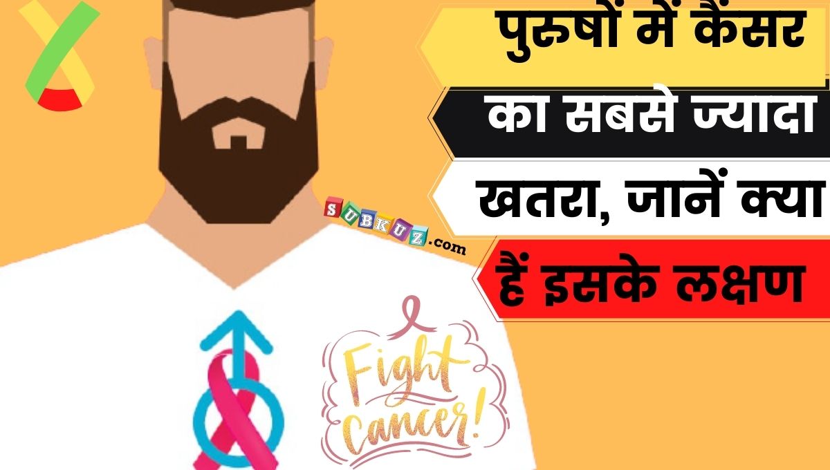 पुरुषों में होता है CANCER का सबसे अधिक खतरा, जानें क्या है इसके लक्षण?