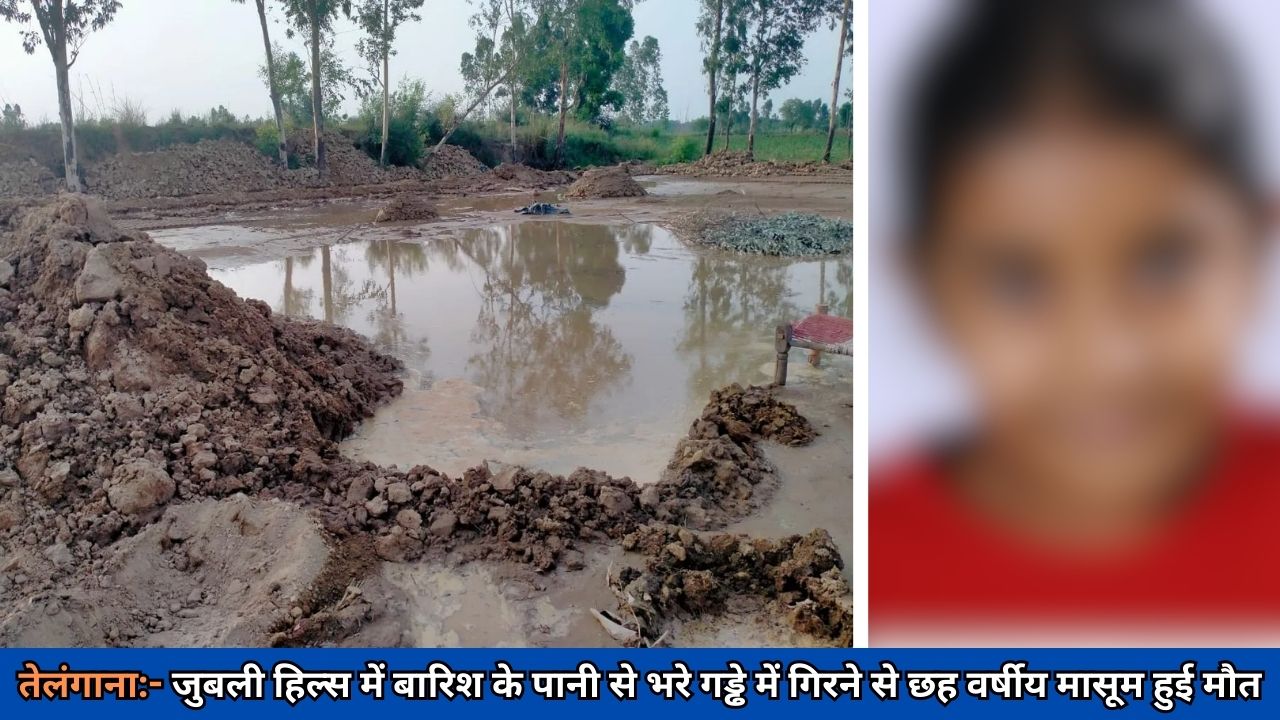 तेलंगाना:- जुबली हिल्स में बारिश के पानी से भरे गड्ढे में गिरने से छह वर्षीय मासूम हुई मौत
