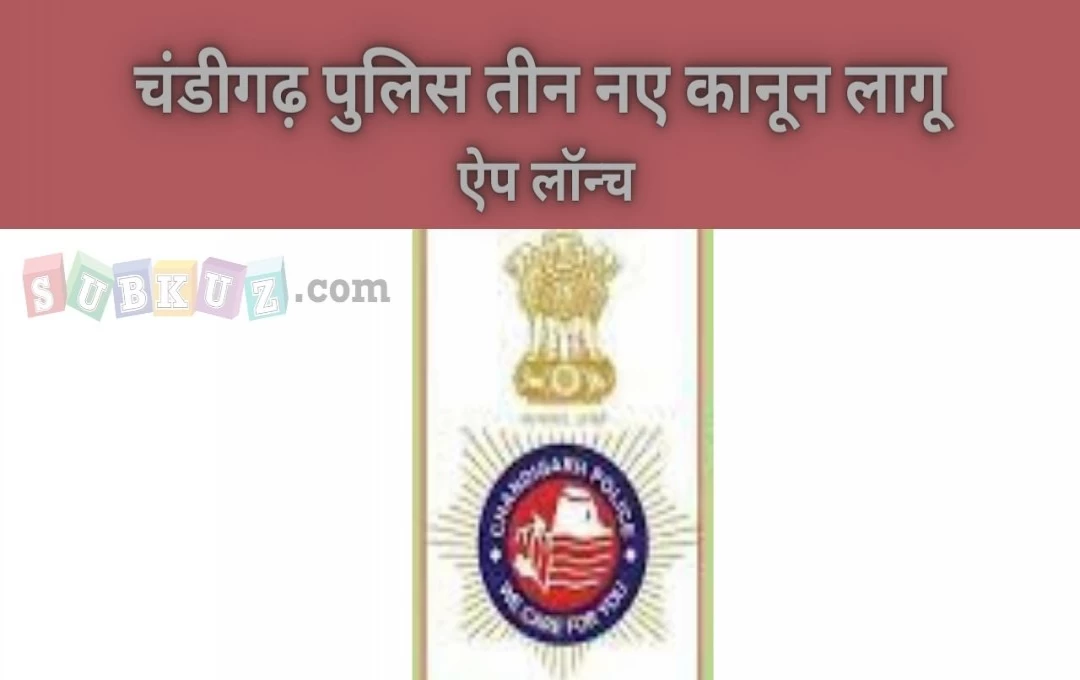 चंडीगढ़ पुलिस प्रशासन 3 नये कानून के साथ करेगा ऐप लॉन्च, प्ले स्टोर से कर सकेंगे डाउनलोड, जनता को करेंगे जागरूक  