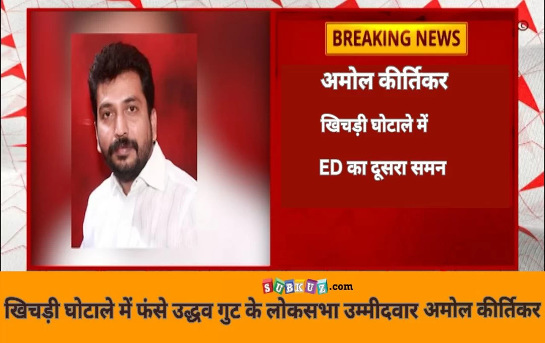 Maharashtra: खिचड़ी घोटाले में फंसे उद्धव गुट के लोकसभा उम्मीदवार, मामले में पूछताछ के लिए ED का दूसरा समन 