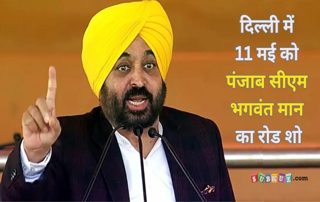 Delhi: 11 मई को दिल्ली में पंजाब सीएम का रोड शो, CM भगवंत मान करेंगे AAP के लिए चुनाव प्रचार 