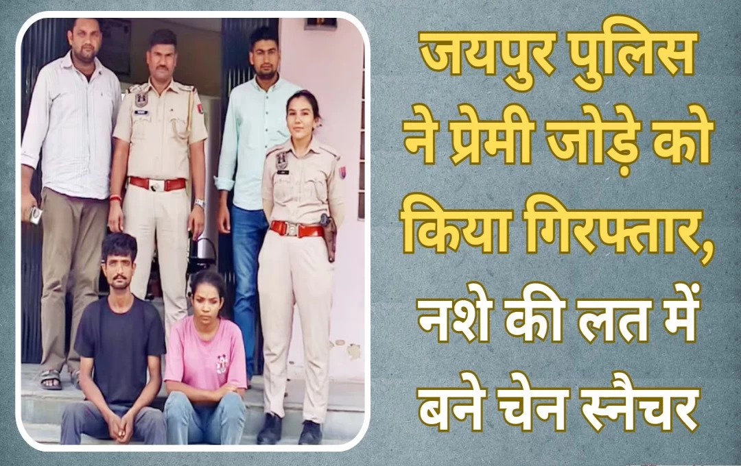 Rajasthan News: जयपुर पुलिस ने प्रेमी जोड़े को किया गिरफ्तार, नशे की लत में बने चेन स्नैचर, दिन में लूटपाट और रात को श्मशान में करते नशा 