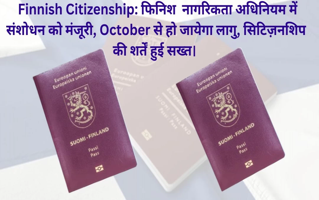 Finnish Citizenship: फिनिश  नागरिकता अधिनियम में संशोधन को मंजूरी, October से हो जायेगा लागु, सिटिज़नशिप की शर्तें हुई सख्त।  
