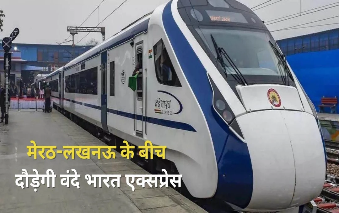 Vande Bharat Express Train: यूपी वालों के लिए खुशखबरी, मेरठ से लखनऊ का सफर अब महज 7 घंटे में,  टिकट की कीमत में मिलेगा भोजन