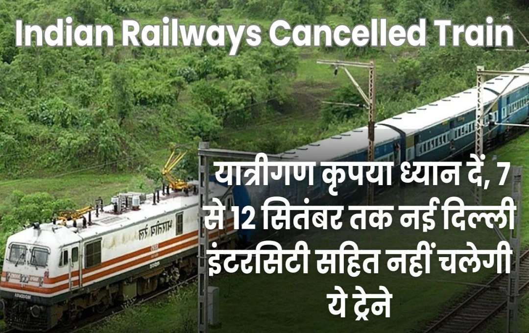 Indian Railways Cancelled Trains: यात्रीगण कृपया ध्यान दें, 7 से 12 सितंबर तक नई दिल्ली इंटरसिटी सहित नहीं चलेगी ये ट्रेने, देखें पूरी लिस्ट