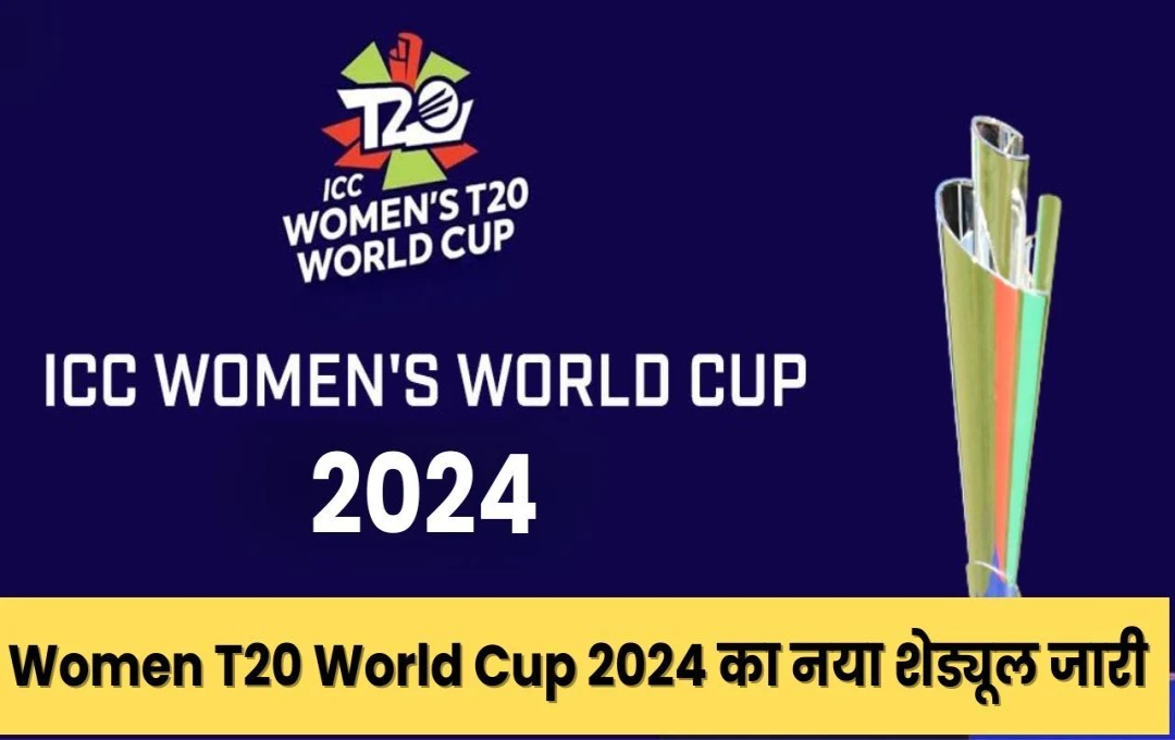 Women T20 World Cup 2024 का नया शेड्यूल जारी, जानें कब होगा भारत-पाक के बीच हाई वोल्टेज मैच 