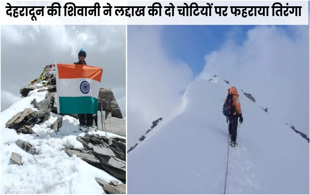 Dehradun: दून की शिवानी ने लद्दाख की दो चोटियों पर लहरा तिरंगा, 6250 m की चढ़ाई कर रचा इतिहास 