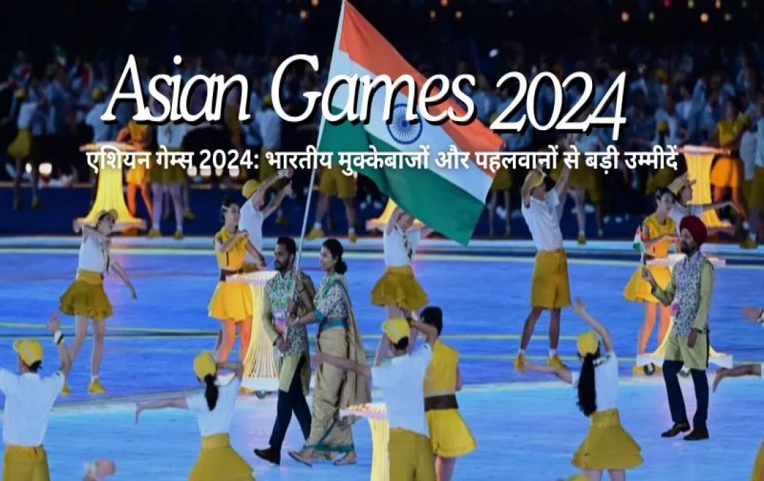 एशियन गेम्स 2024: भारतीय मुक्केबाजों और पहलवानों से बड़ी उम्मीदें, फाइनल मुकाबले आने वाले हैं (23/09/2024)