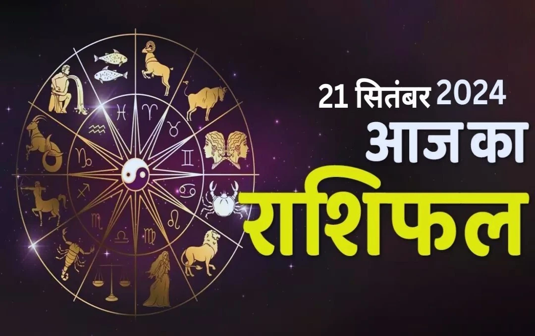 Today Horoscope 2024: 21 सितंबर! अपनी राशि के अनुसार देखें आज का राशिफल, जानें किन राशियों का होगा खास दिन?