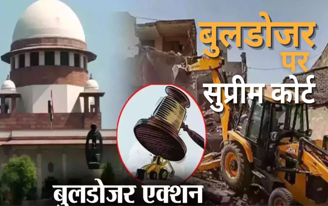 Bulldozer Action: बुलडोजर एक्शन पर सुप्रीम कोर्ट का बयान, 