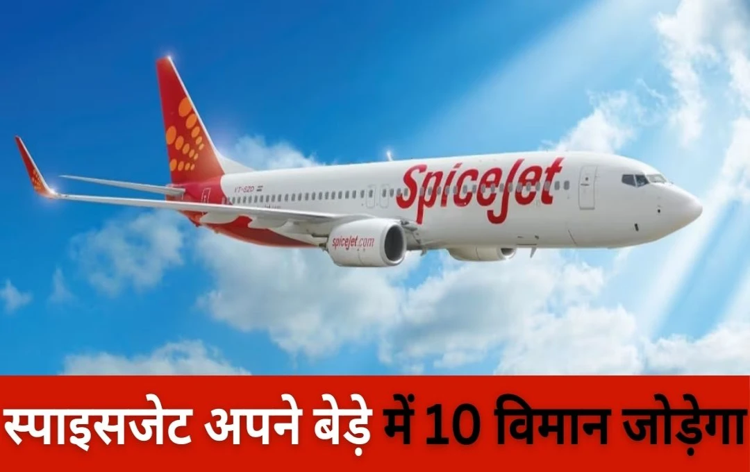 SpiceJet: स्पाइसजेट की आसमान छूने की तैयारी! अपने बेड़े में शामिल करेगा 10 विमान, जानें कब जुड़ेगा पहला