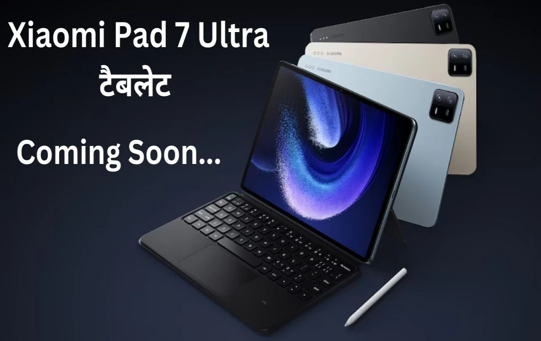 Xiaomi Pad 7 Ultra टैबलेट Snapdragon 8 Gen 3 चिपसेट के साथ जल्द होगा लॉन्च: जानें इसकी पूरी डिटेल्स