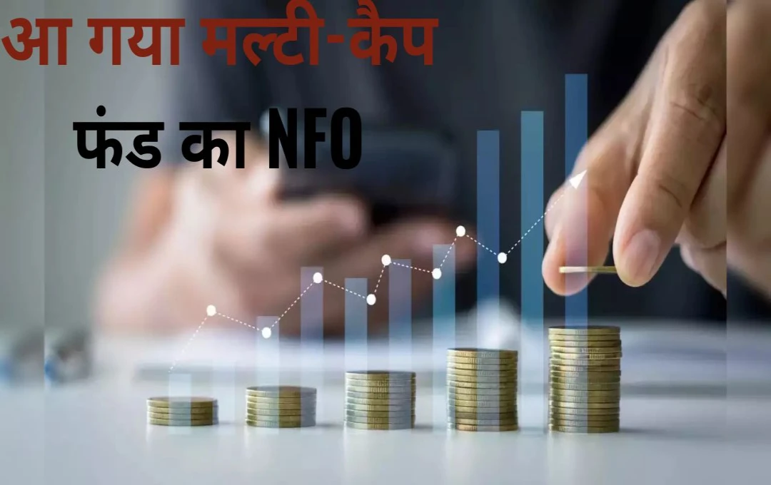 Mutual Fund NFO Update: मल्टी-कैप फंड का फायदा उठाने का सुनहरा मौका! जानें निवेश करने का फायदा और नुक्सान 