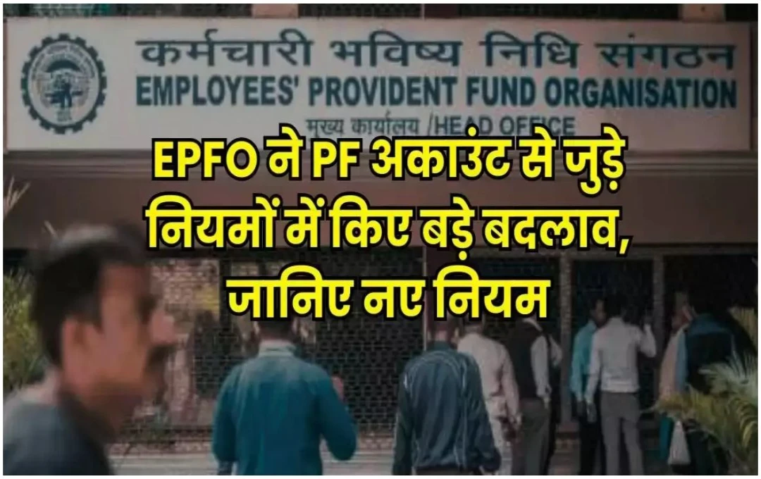 EPFO ने निकासी के नियमों में किया बदलाव, पैसे निकालने से पहले जानें नए दिशा-निर्देश