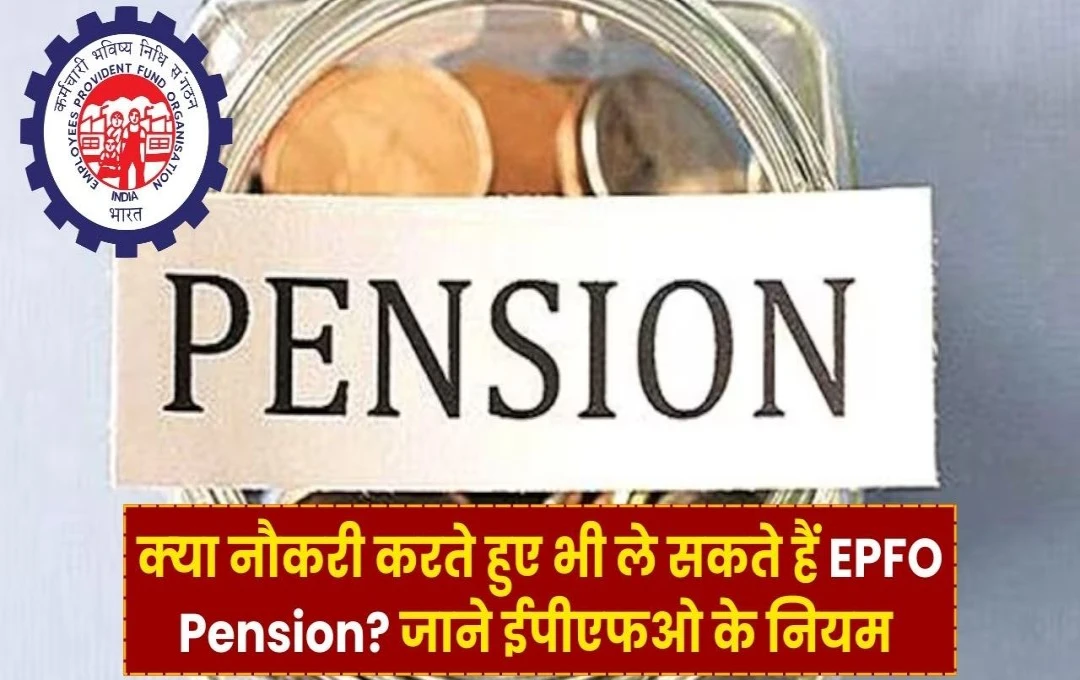 EPS Pension: क्या नौकरी के दौरान भी मिल सकती है पेंशन? जानें EPFO के नियमों से जुड़ी पूरी जानकारी