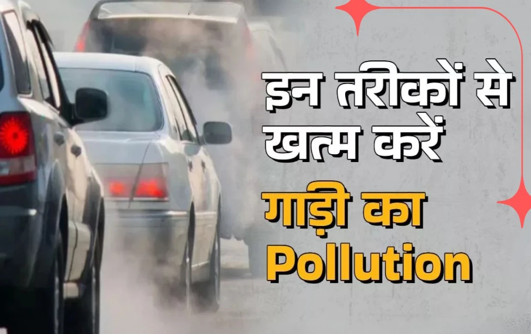 Car Tips: अपनी कार के प्रदूषण को कम करने के लिए अपनाएं ये 4 सरल उपाय, इंजन की उम्र बढ़ाएं