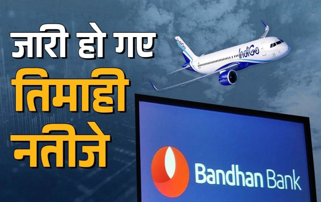 Indigo और Bandhan Bank के तिमाही नतीजे जारी, जानें वित्तीय प्रदर्शन की महत्वपूर्ण जानकारी