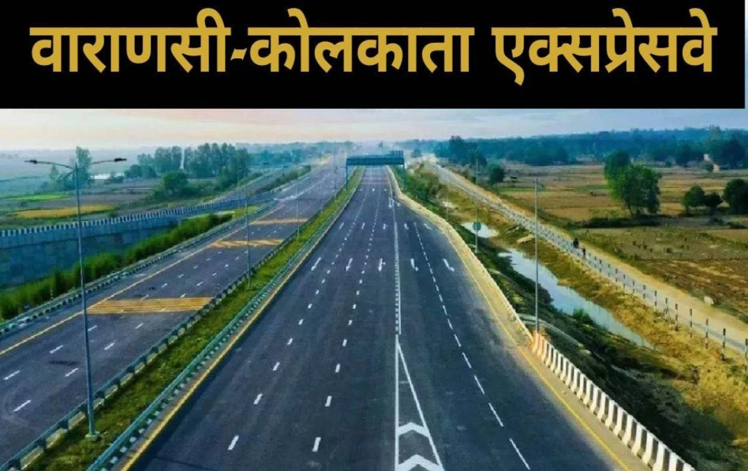 Banaras-Kolkata Greenfield Expressway; 27 किलोमीटर छह लेन सड़क निर्माण में महत्वपूर्ण रुकावट समाप्त, जानें पूरी जानकारी 