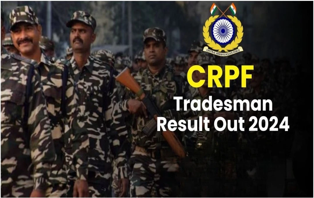 CRPF Tradesman Result 2024: सीआरपीएफ ट्रेड्समैन भर्ती के सीबीटी-2 परिणाम जारी, आसान तरीके से करें PDF डाउनलोड 