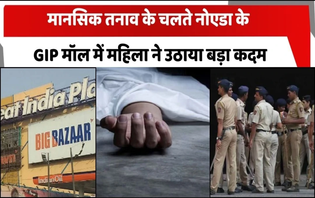 Noida: GIP मॉल की चौथी मंजिल से महिला ने लगाई छलांग, मौके पर हुई मौत, पुलिस ने जांच प्रक्रिया की शुरू