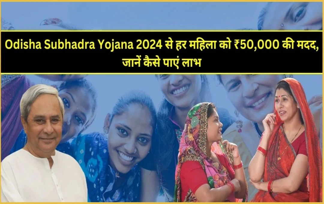 Subhadra Yojana: ओडिशा की महिलाओं को 5,000 रुपये का वित्तीय मदद, जानें कैसे और कब मिलेगा फायदा