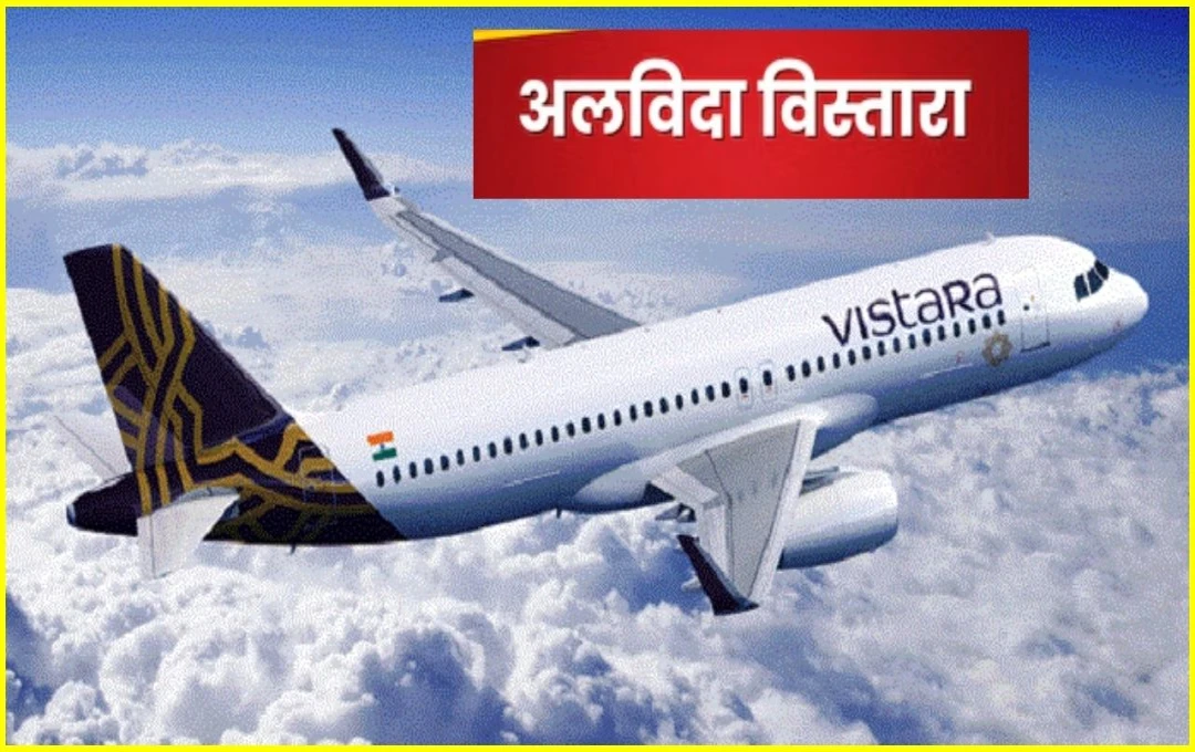 VISTARA का सफर समाप्त, आज भरेगी आखिरी उड़ान –एविएशन की दुनिया को कहेगी अलविदा, जानें पूरी जानकारी 