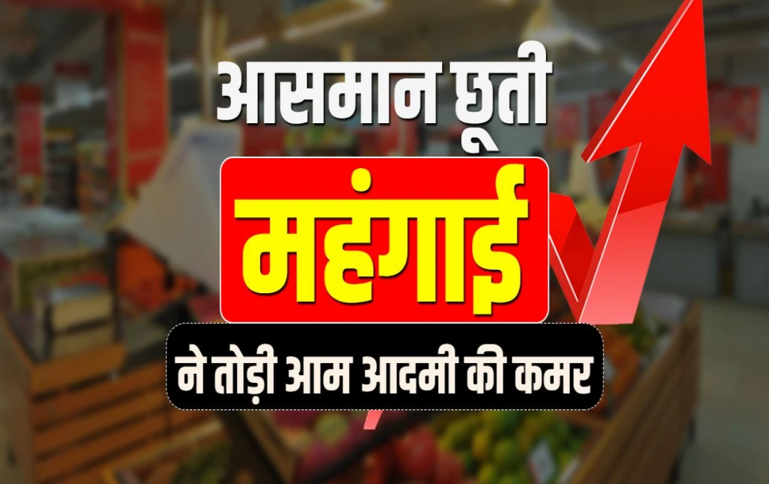 महंगाई ने तोड़ी आम आदमी की कमर, जानिए कौन-कौन सी चीज़ें हुईं महंगी और कब मिलेगी राहत