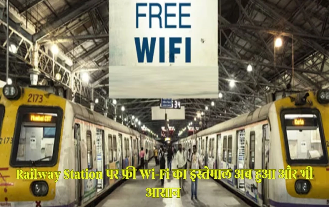 Railway Station पर फ्री Wi-Fi का इस्तेमाल अब हुआ और भी सरल! जानें कैसे उठाएं इसका पूरा फायदा