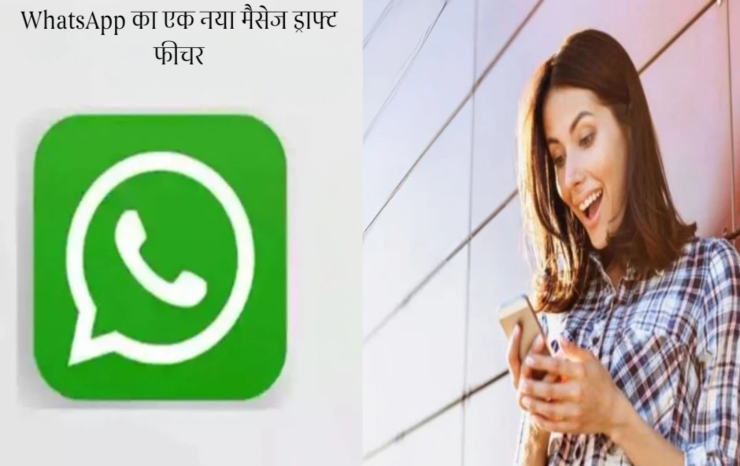 WhatsApp का नया मैसेज ड्राफ्ट फीचर: अब कभी भी अधूरे मैसेज गायब नहीं होंगे, जानें कैसे करेगा काम