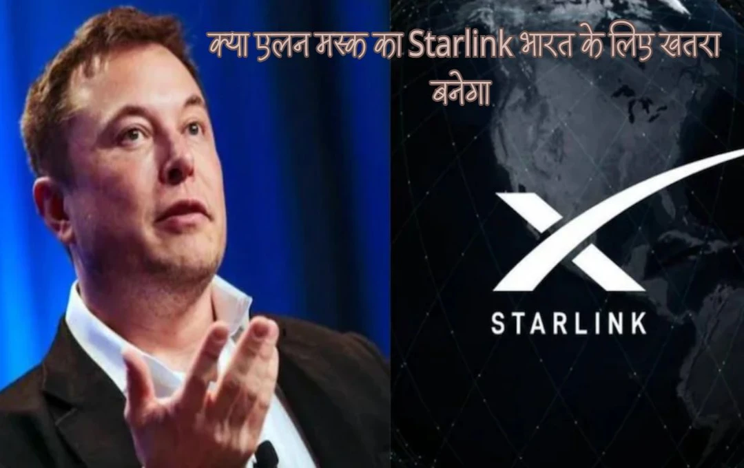 क्या एलन मस्क का Starlink भारत के लिए खतरा बन सकता है? हाई स्पीड इंटरनेट के बहाने राष्ट्रीय सुरक्षा पर पड़ सकते हैं गंभीर असर