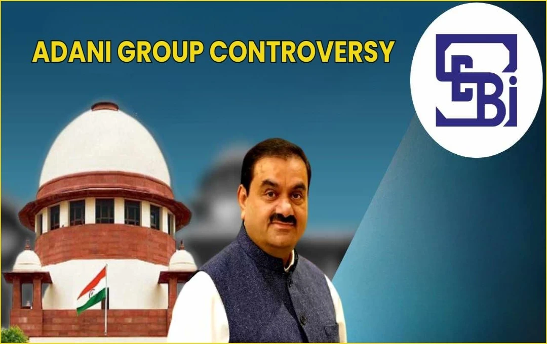 Adani Group Controversy: सुप्रीम कोर्ट तक पहुंचा मामला, भारत में Adani Group के खिलाफ जांच की मांग तेज