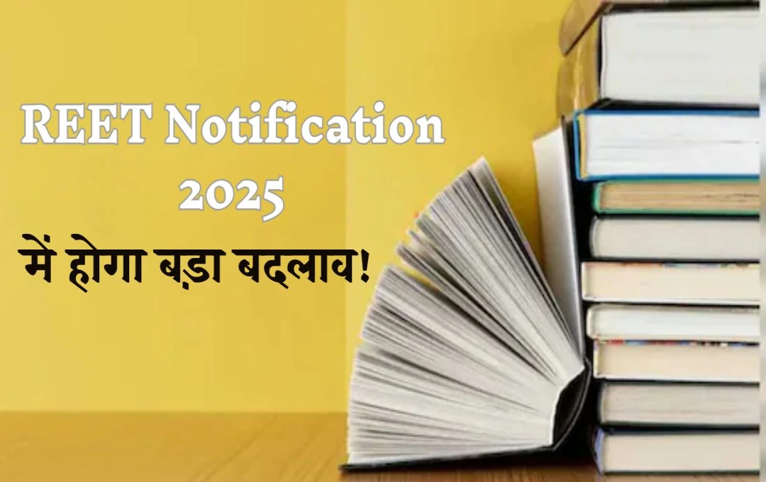 REET Notification 2025: नोटिफिकेशन में देरी के आसार, कल की बैठक में हो सकता है बड़ा फैसला