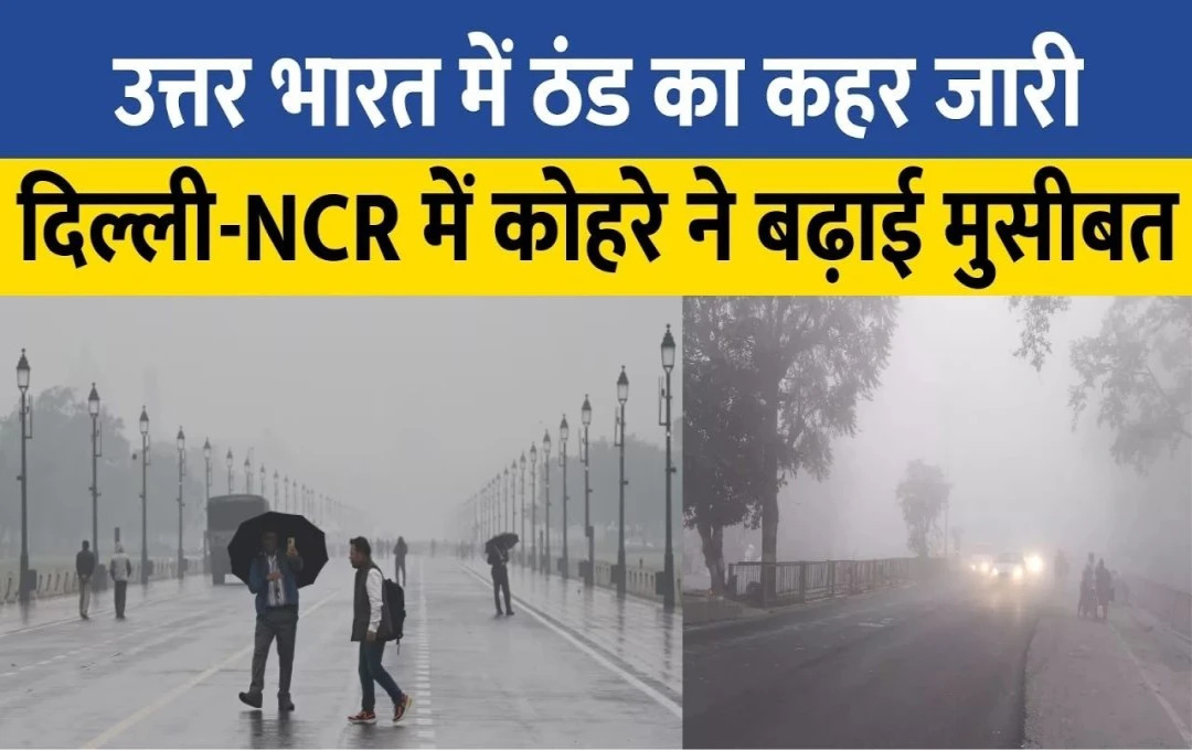 Weather Update: उत्तर भारत में कंपकंपा देने वाली ठंड, दिल्ली-NCR में मौसम में तेजी से बदलाव; इन राज्यों में घना कोहरा छाने की संभावना