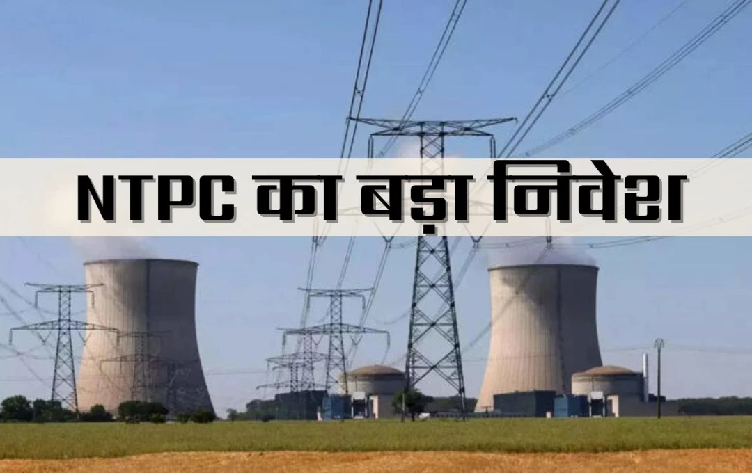 NTPC का बड़ा निवेश, ₹4,00,000 करोड़ का किया ऐलान, परमाणु ऊर्जा के क्षेत्र में हो सकती है नई शुरुआत