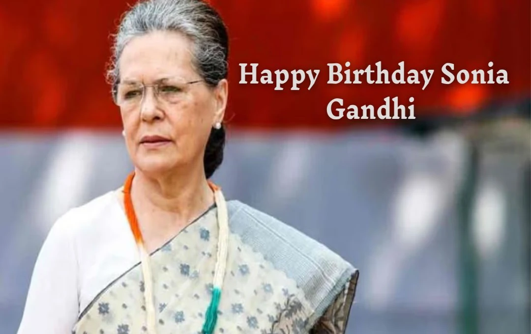 Sonia Gandhi Birthday: सोनिया गांधी भारतीय राजनीति की सशक्त नेता बनीं, जिन्होंने भारतीय राजनीति को नई दिशा दी