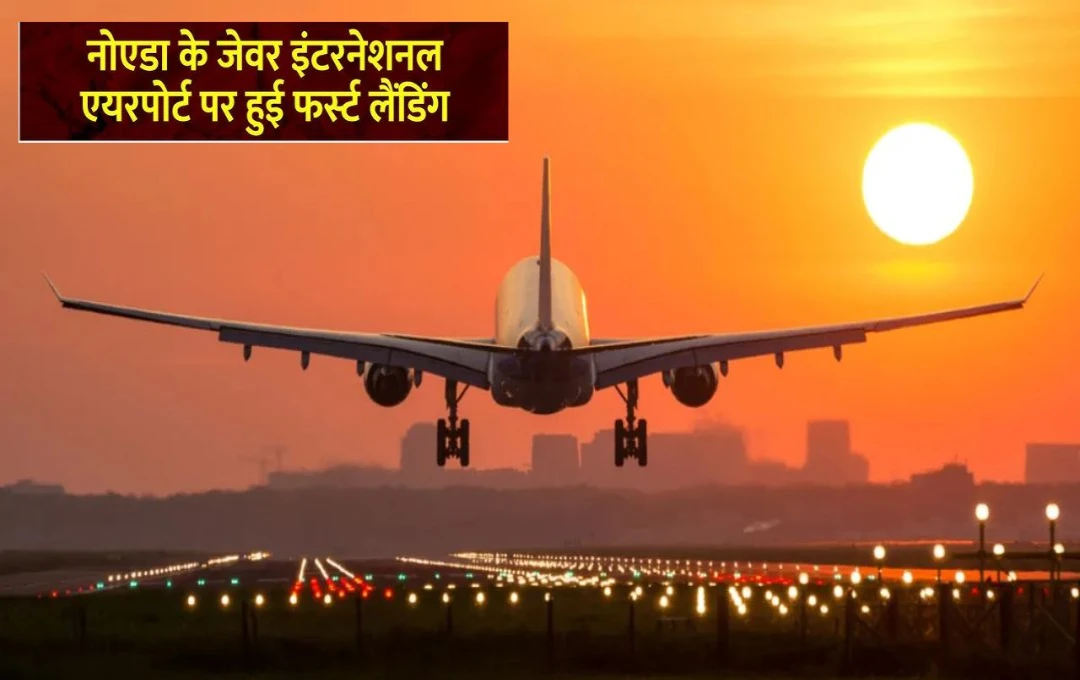 Noida Airport: नोएडा एयरपोर्ट पर सफलतापूर्वक हुई पहली लैंडिंग, केंद्रीय नागरिक उड्डयन मंत्री बने ऐतिहासिक क्षण के साक्षी