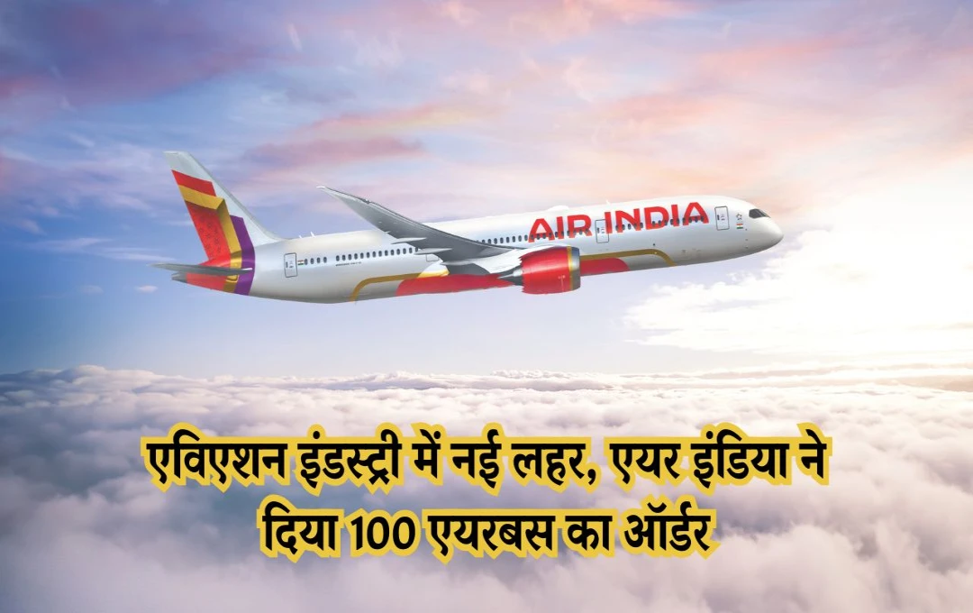 Air India-Airbus Partnership: एयर इंडिया ने एयरबस से किया 100 विमानों का आर्डर, एविएशन सेक्टर में नया अध्याय शुरू