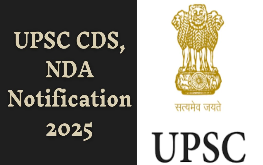 UPSC CDS, NDA 2025: संघ लोक सेवा आयोग का नोटिफिकेशन जारी, जानें आवेदन की प्रक्रिया और महत्वपूर्ण तिथियाँ