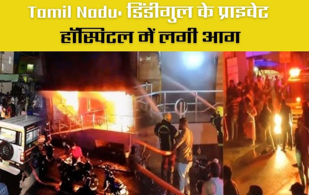 Tamil Nadu: डिंडीगुल अस्पताल में आग से त्रासदी, 6 की मौत, 29 मरीजों को निकाला सुरक्षित 