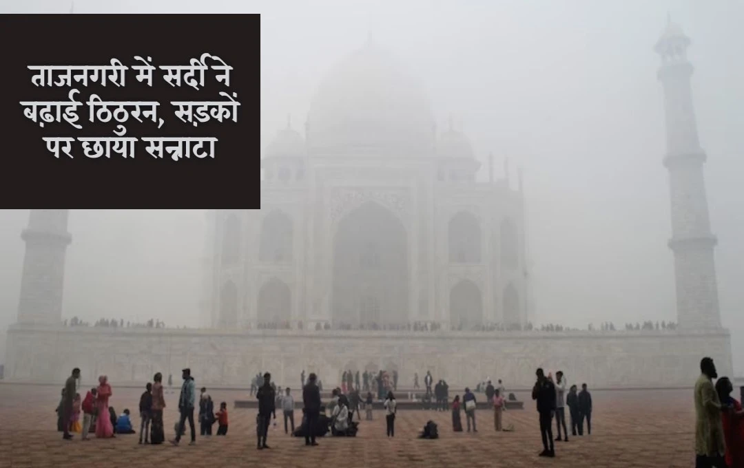 Agra Weather News: ताजनगरी में सर्दी की बढ़ती ठिठुरन, सड़कों पर पसरा सन्नाटा, पारे में और गिरावट के आसार 