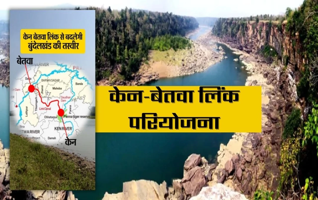 Ken Betwa Link Project: 105 साल पुरानी केन-बेतवा लिंक परियोजना! एमपी और यूपी के लिए क्या है इसका महत्व?