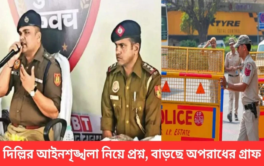 দিল্লির আইন-শৃঙ্খলা পরিস্থিতি: দুর্বলতা, সংস্কার ও উন্নতির পথ