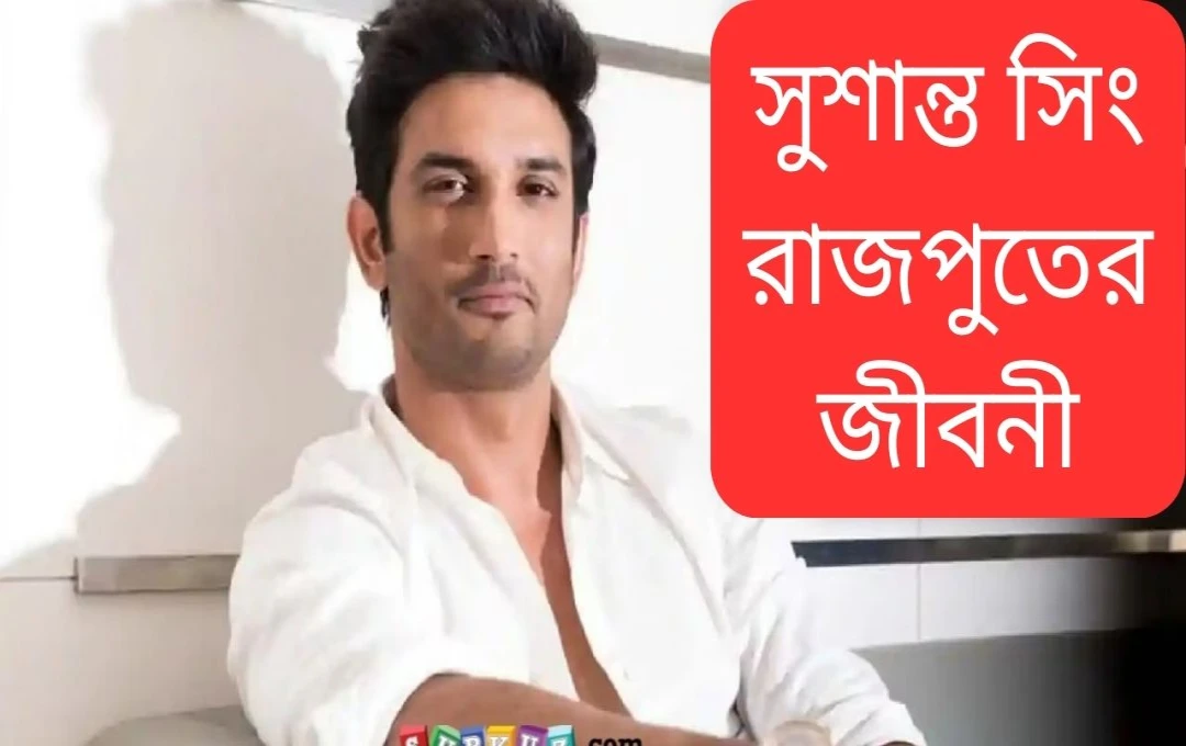 সুশান্ত সিং রাজপুতের জীবন: কর্মজীবন, শিক্ষা এবং সম্পর্ক