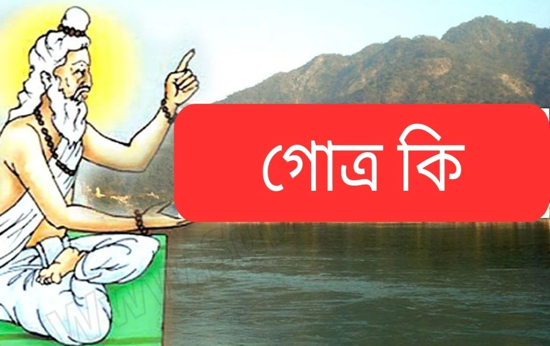 গোত্র কি এবং এর উৎপত্তি কিভাবে হয়েছিল? গোত্রের রহস্য জানুন