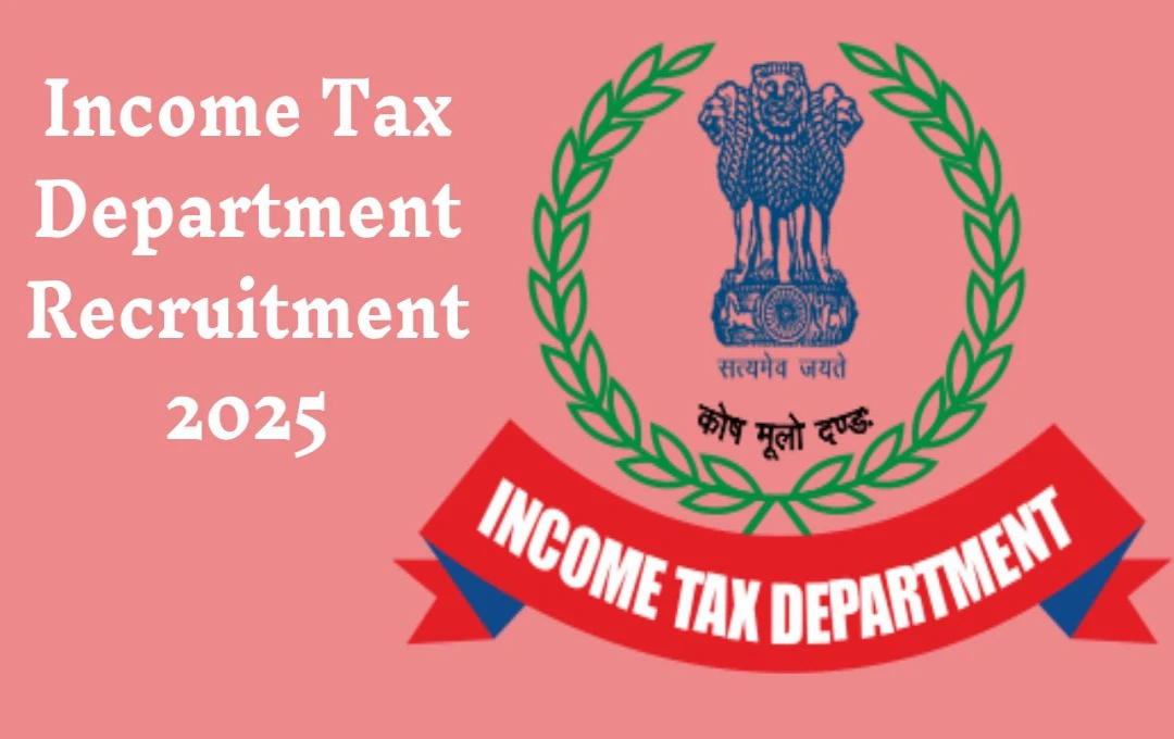 Income Tax Department Recruitment 2025: बिना परीक्षा के एक लाख रुपये से अधिक सैलरी वाली सरकारी नौकरी का अवसर, जल्द करें आवेदन