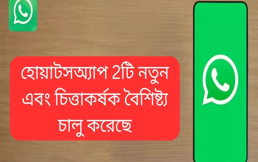 উইয়াটসঅ্যাপে দুটি নতুন বৈশিষ্ট্যের আগমন