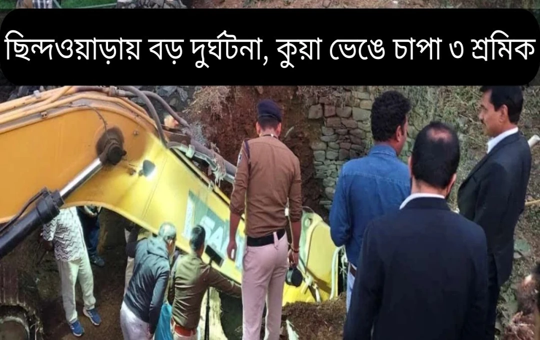চিন্দওয়ারায় কূপ ভেঙে তিন শ্রমিক মাটিতে পুঁতে যাওয়ার ঘটনা