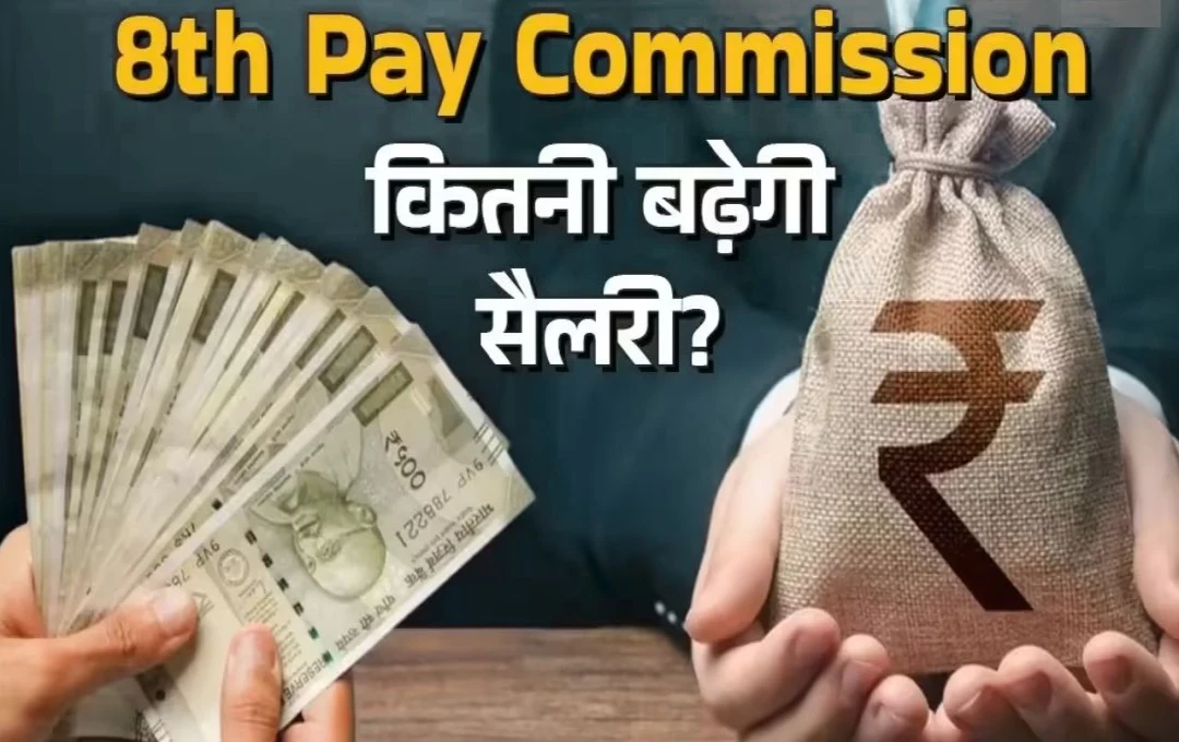 8th Pay Commission की सिफारिशें 2025 में लागू, जानें नए सैलरी स्ट्रक्चर की पूरी जानकारी