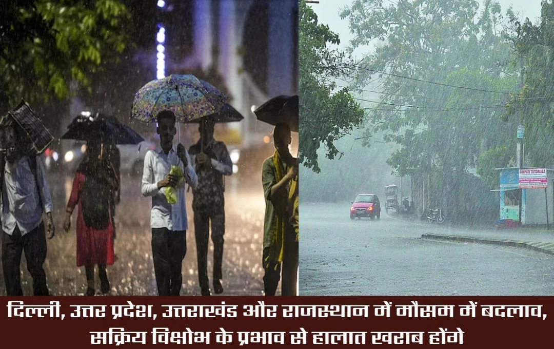 Weather Forecast: दिल्ली, उत्तर प्रदेश, उत्तराखंड और राजस्थान में मौसम में बदलाव, सक्रिय विक्षोभ से बढ़ेगा असर, बिगड़ेगा मौसम का हाल